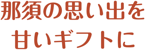 那須の思い出を甘いギフトに